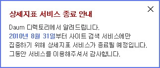 ���� ���� �ȳ�. Daum ���丮���� �˷��帳�ϴ�. 2010�� 8�� 31�Ϻ��� ����Ʈ �˻� ���񽺿��� �����ϱ� ���� ����ǥ ���񽺰� ����� �����Դϴ�. �׵��� ���񽺸� �̿����ּż� �����մϴ�.