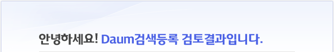 Daum검색등록 검토 결과 입니다.